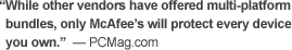 While other vendors have offered multi-platform, only McAfee's will protect every device you own